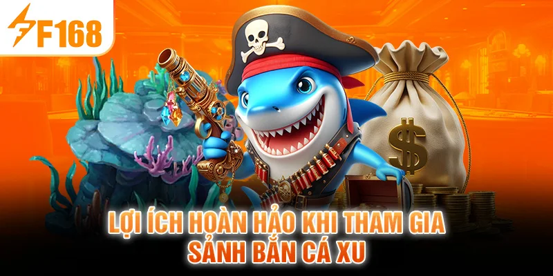 Lợi ích hoàn hảo khi tham gia sảnh Bắn Cá Xu