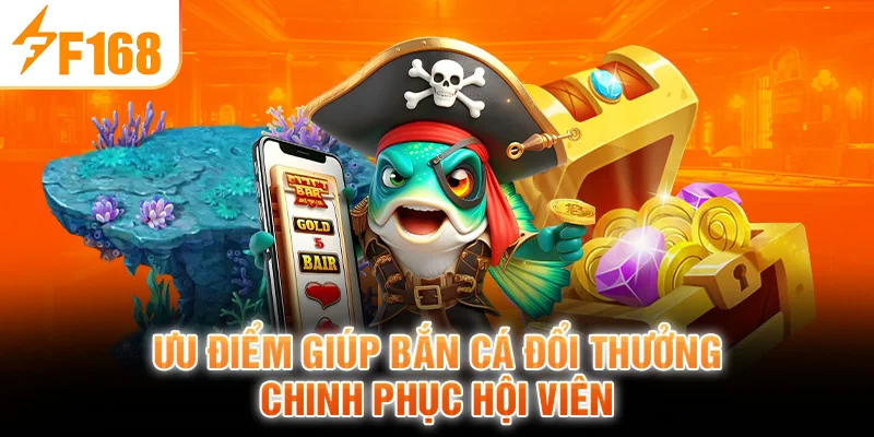 Ưu Điểm Giúp Bắn Cá Đổi Thưởng Chinh Phục Hội Viên